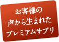 お客様の声から生まれたプレミアムサプリ